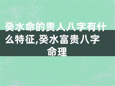 癸水命的贵人八字有什么特征,癸水富贵八字命理