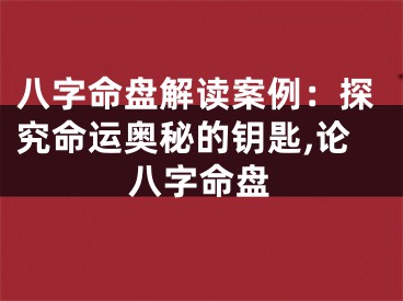八字命盘解读案例：探究命运奥秘的钥匙,论八字命盘