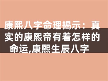 康熙八字命理揭示：真实的康熙帝有着怎样的命运,康熙生辰八字