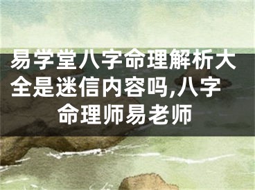 易学堂八字命理解析大全是迷信内容吗,八字命理师易老师