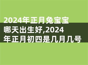 2024年正月兔宝宝哪天出生好,2024年正月初四是几月几号