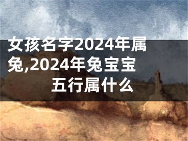 女孩名字2024年属兔,2024年兔宝宝五行属什么
