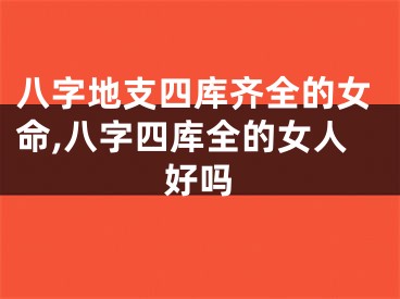 八字地支四库齐全的女命,八字四库全的女人好吗