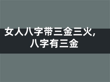 女人八字带三金三火,八字有三金