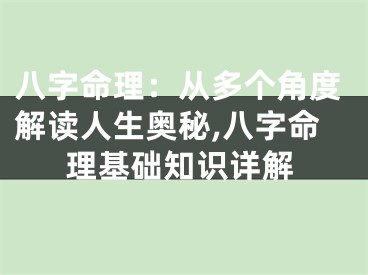 八字命理：从多个角度解读人生奥秘,八字命理基础知识详解