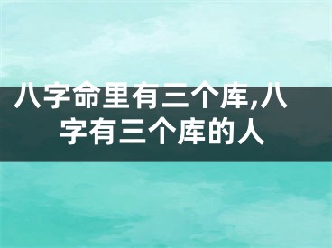 八字命里有三个库,八字有三个库的人