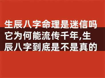 生辰八字命理是迷信吗它为何能流传千年,生辰八字到底是不是真的