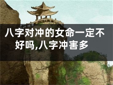 八字对冲的女命一定不好吗,八字冲害多