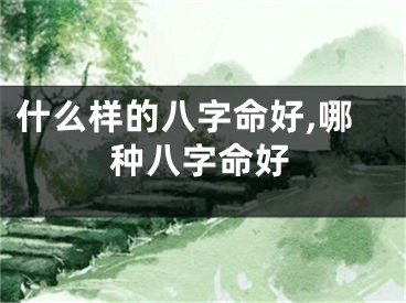 什么样的八字命好,哪种八字命好