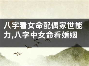 八字看女命配偶家世能力,八字中女命看婚姻