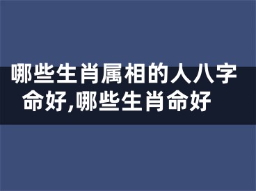 哪些生肖属相的人八字命好,哪些生肖命好