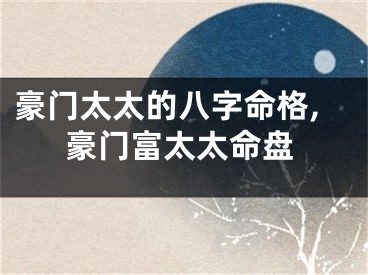 豪门太太的八字命格,豪门富太太命盘