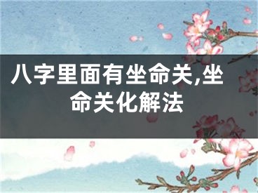 八字里面有坐命关,坐命关化解法
