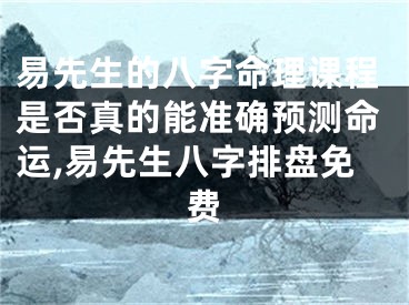 易先生的八字命理课程是否真的能准确预测命运,易先生八字排盘免费