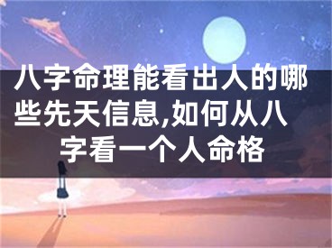 八字命理能看出人的哪些先天信息,如何从八字看一个人命格
