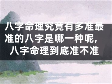 八字命理究竟有多准最准的八字是哪一种呢,八字命理到底准不准