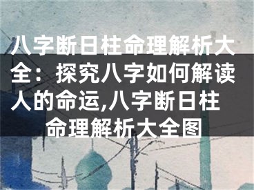 八字断日柱命理解析大全：探究八字如何解读人的命运,八字断日柱命理解析大全图