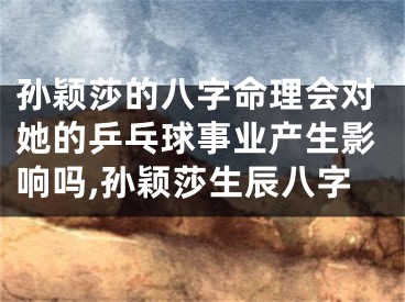 孙颖莎的八字命理会对她的乒乓球事业产生影响吗,孙颖莎生辰八字