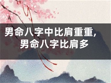 男命八字中比肩重重,男命八字比肩多