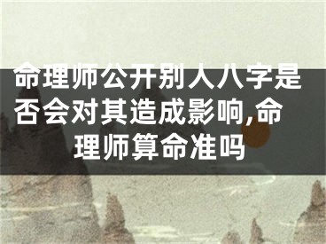命理师公开别人八字是否会对其造成影响,命理师算命准吗