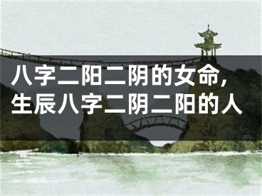 八字二阳二阴的女命,生辰八字二阴二阳的人