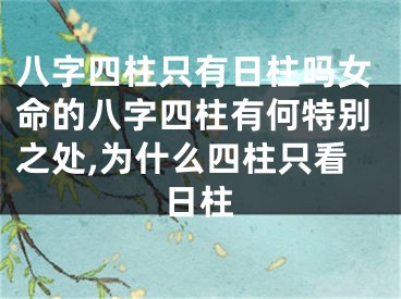 八字四柱只有日柱吗女命的八字四柱有何特别之处,为什么四柱只看日柱