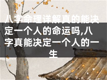 八字命理详解真的能决定一个人的命运吗,八字真能决定一个人的一生