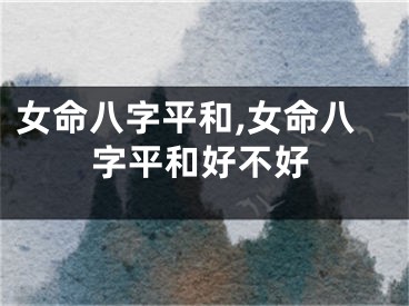 女命八字平和,女命八字平和好不好