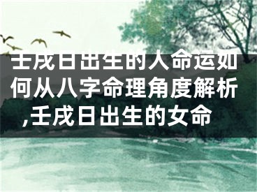 壬戌日出生的人命运如何从八字命理角度解析,壬戌日出生的女命