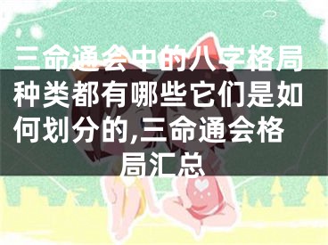 三命通会中的八字格局种类都有哪些它们是如何划分的,三命通会格局汇总