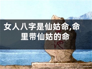 女人八字是仙姑命,命里带仙姑的命