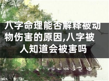 八字命理能否解释被动物伤害的原因,八字被人知道会被害吗