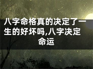 八字命格真的决定了一生的好坏吗,八字决定命运