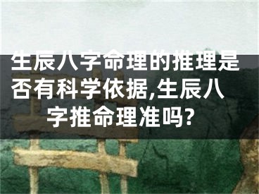生辰八字命理的推理是否有科学依据,生辰八字推命理准吗?