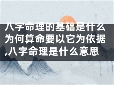 八字命理的基础是什么为何算命要以它为依据,八字命理是什么意思