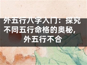 外五行八字入门：探究不同五行命格的奥秘,外五行不合