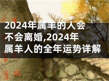 2024年属羊的人会不会离婚,2024年属羊人的全年运势详解