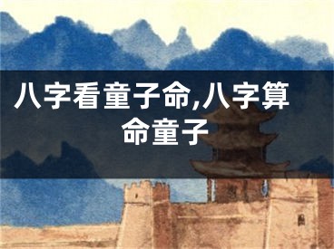 八字看童子命,八字算命童子