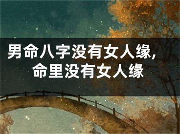男命八字没有女人缘,命里没有女人缘