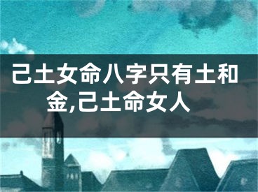 己土女命八字只有土和金,己土命女人