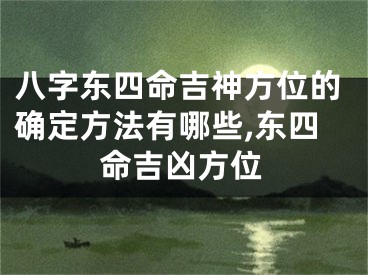 八字东四命吉神方位的确定方法有哪些,东四命吉凶方位
