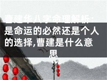 曹建华八字命理解析：是命运的必然还是个人的选择,曹建是什么意思