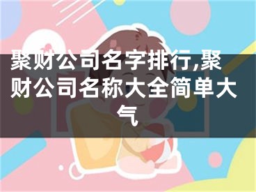 聚财公司名字排行,聚财公司名称大全简单大气