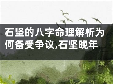石坚的八字命理解析为何备受争议,石坚晚年