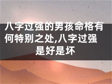 八字过强的男孩命格有何特别之处,八字过强是好是坏