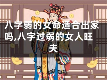 八字弱的女命适合出家吗,八字过弱的女人旺夫