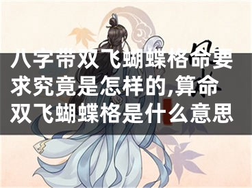 八字带双飞蝴蝶格命要求究竟是怎样的,算命双飞蝴蝶格是什么意思