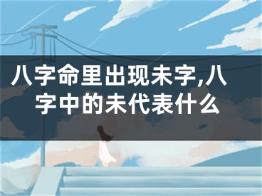 八字命里出现未字,八字中的未代表什么