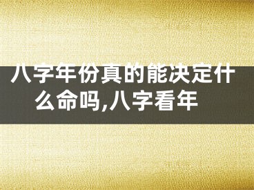 八字年份真的能决定什么命吗,八字看年