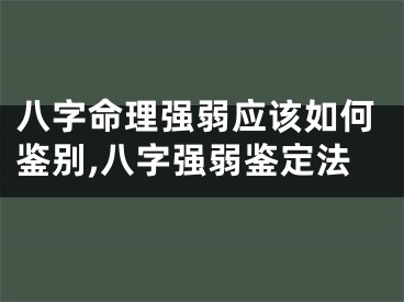 八字命理强弱应该如何鉴别,八字强弱鉴定法